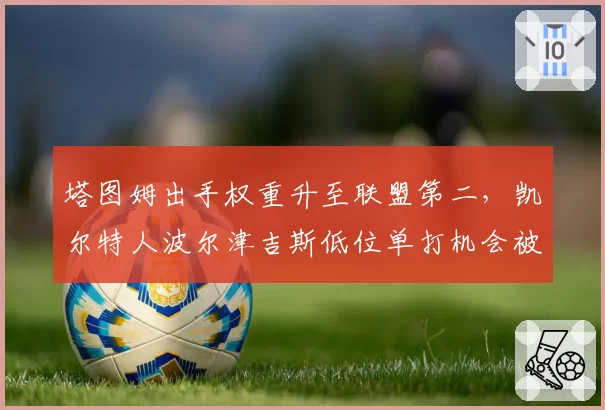 塔图姆出手权重升至联盟第二，凯尔特人波尔津吉斯低位单打机会被压缩引争议