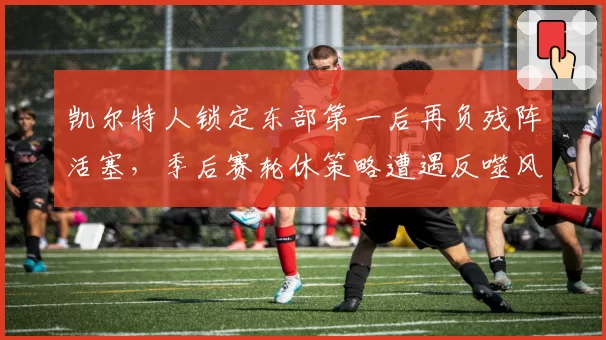 凯尔特人锁定东部第一后再负残阵活塞,季后赛轮休策略遭遇反噬风险几何?