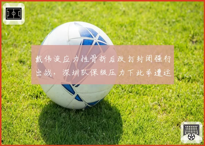 戴伟浚应力性骨折后改打封闭强行出战，深圳队保级压力下此举遭运动医学专家炮轰