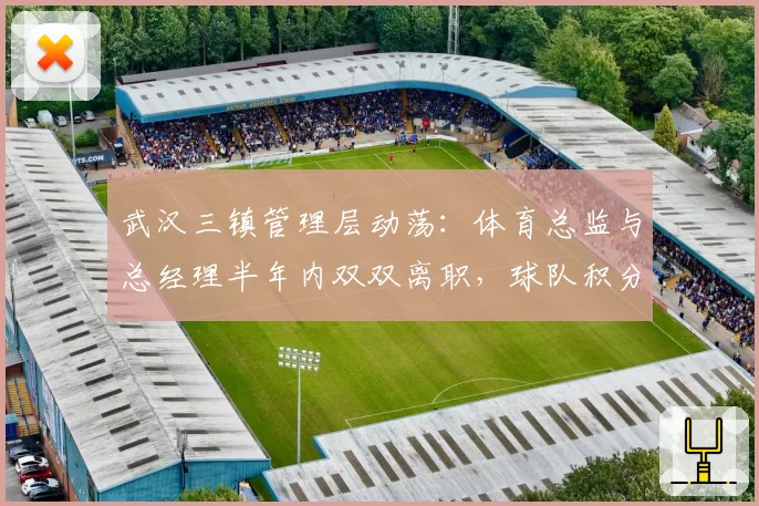 武汉三镇管理层动荡：体育总监与总经理半年内双双离职，球队积分垫底