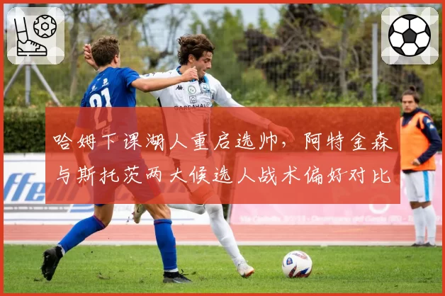 哈姆下课湖人重启选帅，阿特金森与斯托茨两大候选人战术偏好对比分析