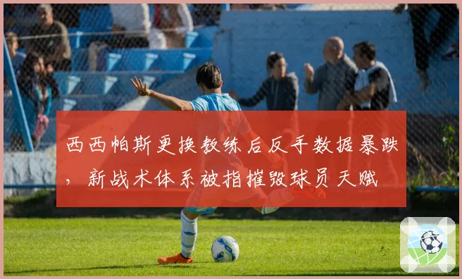 西西帕斯更换教练后反手数据暴跌，新战术体系被指摧毁球员天赋