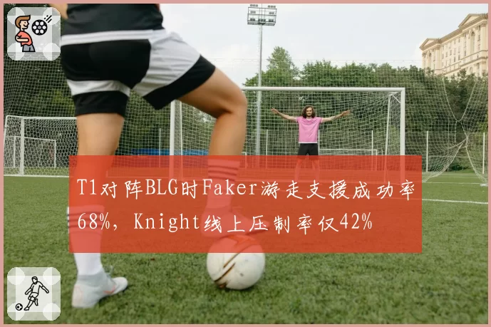 T1对阵BLG时Faker游走支援成功率68%，Knight线上压制率仅42%