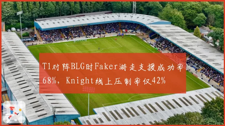 T1对阵BLG时Faker游走支援成功率68%，Knight线上压制率仅42%