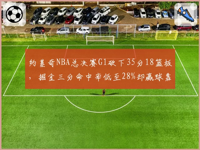 约基奇NBA总决赛G1砍下35分18篮板，掘金三分命中率低至28%却赢球靠什么？