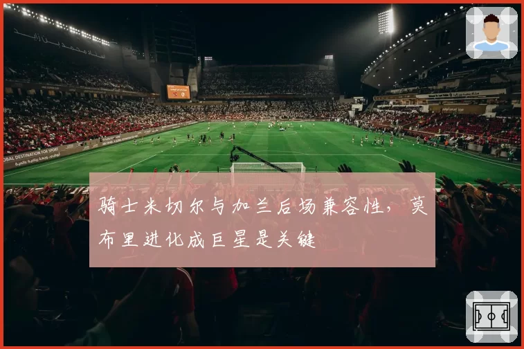 骑士米切尔与加兰后场兼容性，莫布里进化成巨星是关键