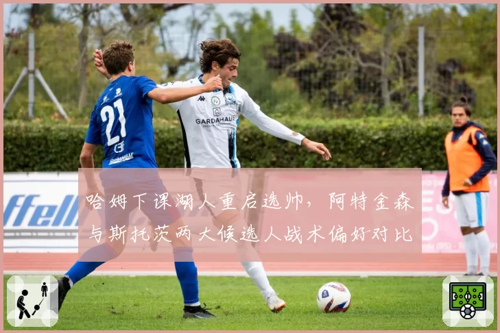 哈姆下课湖人重启选帅，阿特金森与斯托茨两大候选人战术偏好对比分析