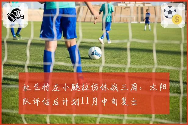 杜兰特左小腿拉伤休战三周，太阳队评估后计划11月中旬复出