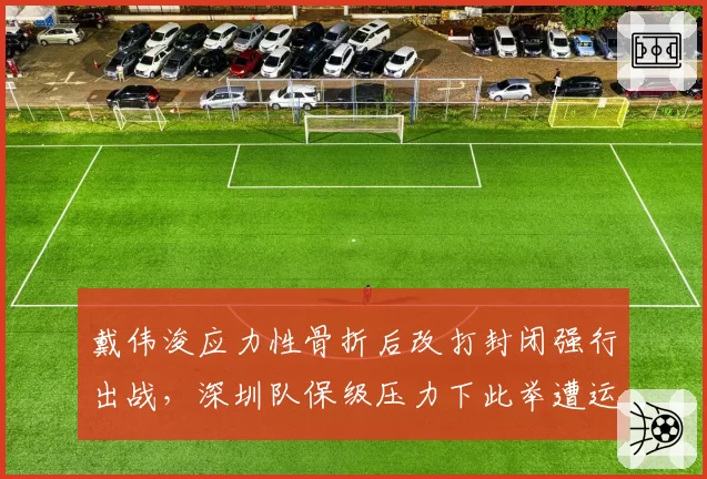 戴伟浚应力性骨折后改打封闭强行出战，深圳队保级压力下此举遭运动医学专家炮轰