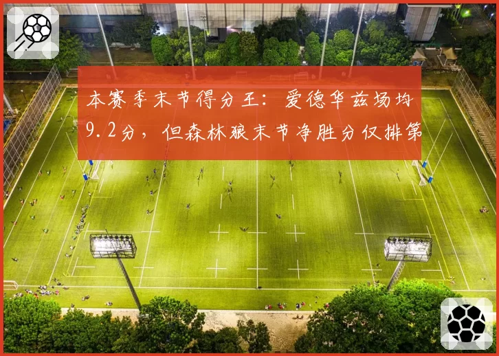 本赛季末节得分王：爱德华兹场均9.2分，但森林狼末节净胜分仅排第七