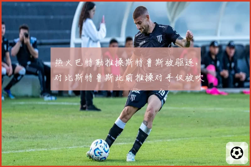 热火巴特勒推搡斯特鲁斯被驱逐,对比斯特鲁斯此前推搡对手仅被吹技术犯规