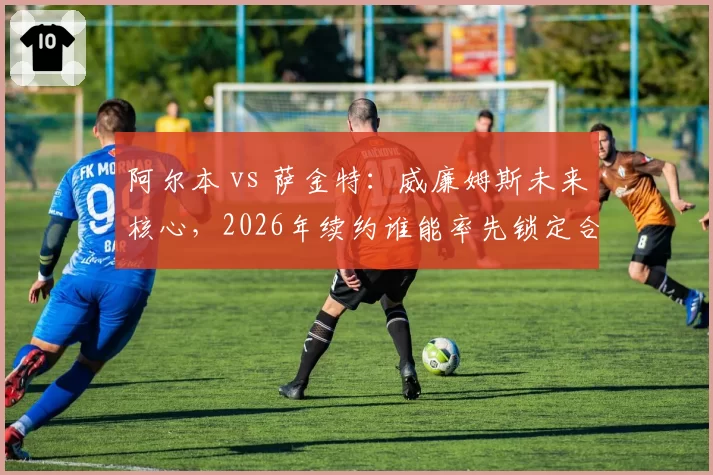 阿尔本 vs 萨金特：威廉姆斯未来核心，2026年续约谁能率先锁定合同？