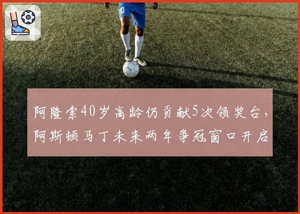 阿隆索40岁高龄仍贡献5次领奖台，阿斯顿马丁未来两年争冠窗口开启？